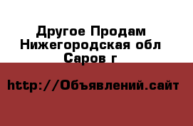 Другое Продам. Нижегородская обл.,Саров г.